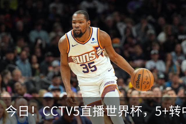今日！CCTV5直播世界杯，5+转中国男篮VS日本+国乒孙颖莎和王楚钦出战+温网，网络转中超+F1