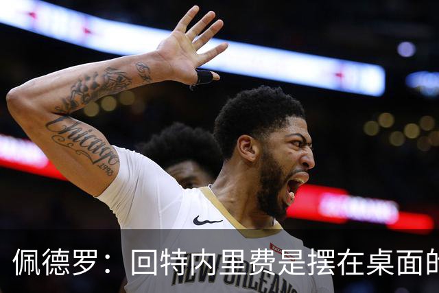 佩德罗：回特内里费是摆在桌面的选项，结果如何我们拭目以待