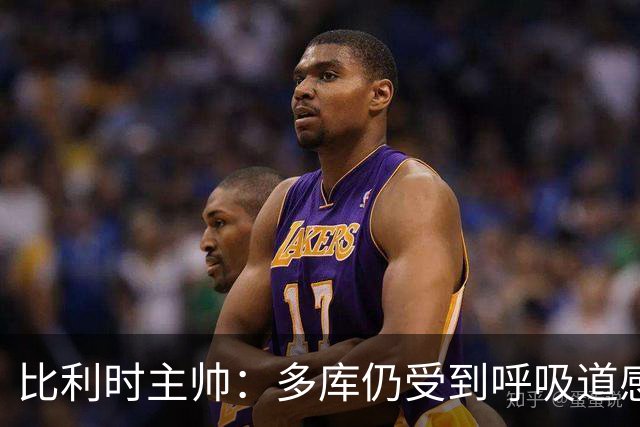 比利时主帅：多库仍受到呼吸道感染问题影响，不在最佳状态