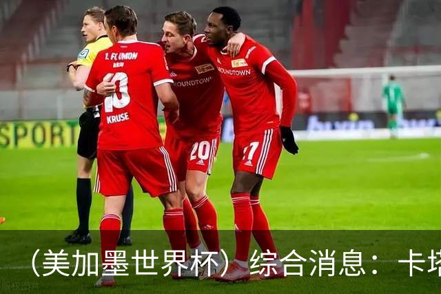 （美加墨世界杯）综合消息：卡塔尔赢队史首分 巴西摩洛哥战平